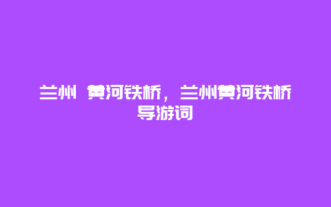 兰州 黄河铁桥，兰州黄河铁桥导游词