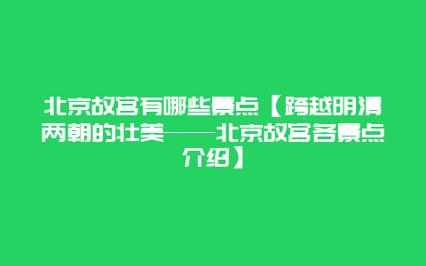 北京故宫有哪些景点【跨越明清两朝的壮美——北京故宫各景点介绍】