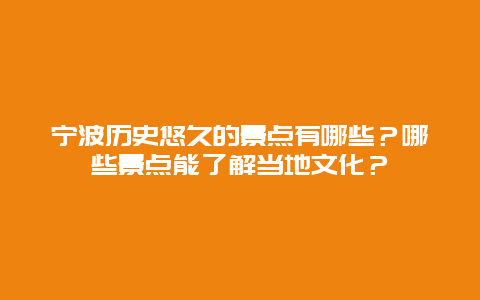 宁波历史悠久的景点有哪些？哪些景点能了解当地文化？