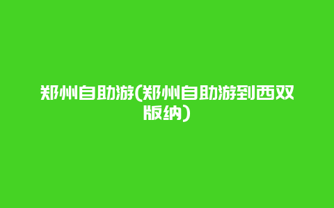 郑州自助游，郑州自助游到西双版纳