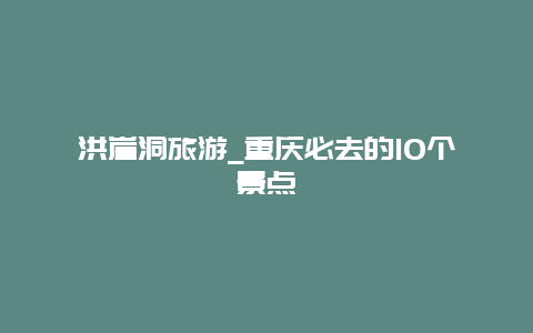 洪崖洞旅游_重庆必去的10个景点