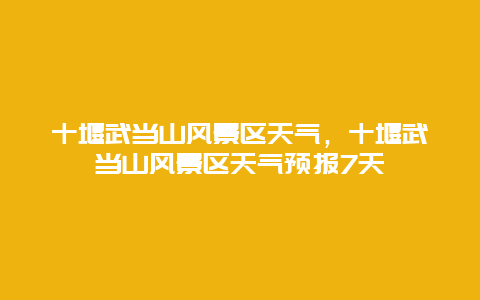 十堰武当山风景区天气，十堰武当山风景区天气预报7天