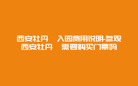 西安牡丹苑入园费用说明-参观西安牡丹苑需要购买门票吗