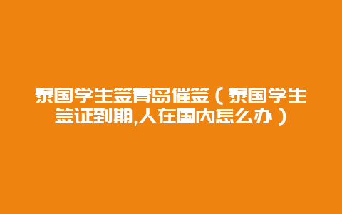 泰国学生签青岛催签（泰国学生签证到期,人在国内怎么办）