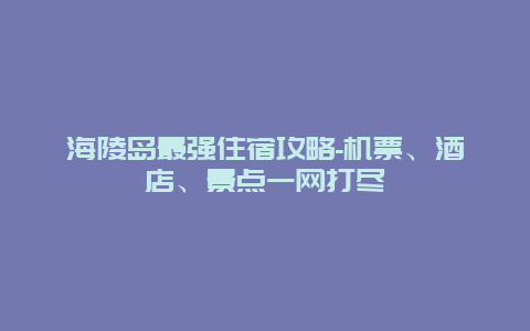 海陵岛最强住宿攻略-机票、酒店、景点一网打尽