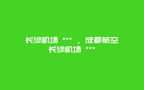 长沙机场 *** ，成都航空长沙机场 ***