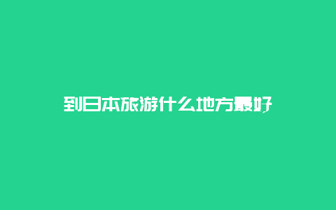 到日本旅游什么地方最好