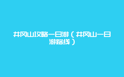 井冈山攻略一日游（井冈山一日游路线）