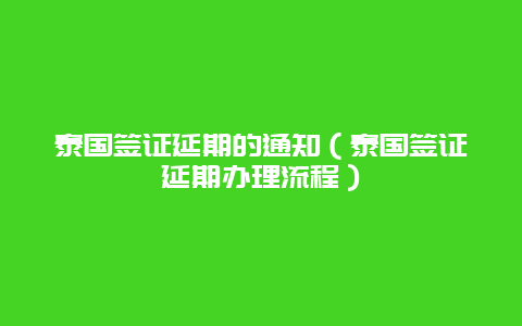 泰国签证延期的通知（泰国签证延期办理流程）