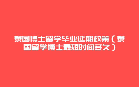 泰国博士留学毕业延期政策（泰国留学博士最短时间多久）