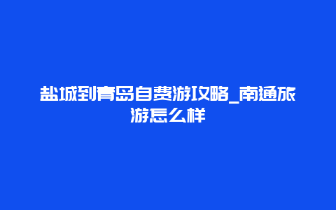 盐城到青岛自费游攻略_南通旅游怎么样