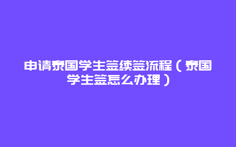 申请泰国学生签续签流程（泰国学生签怎么办理）