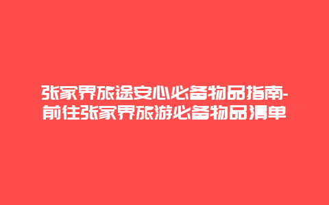 张家界旅途安心必备物品指南-前往张家界旅游必备物品清单