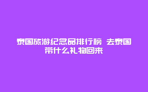 泰国旅游纪念品排行榜 去泰国带什么礼物回来