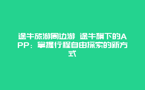 途牛旅游周边游 途牛旗下的APP：掌握行程自由探索的新方式