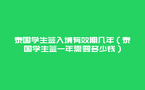 泰国学生签入境有效期几年（泰国学生签一年需要多少钱）