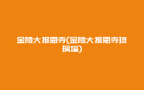 金陵大报恩寺，金陵大报恩寺琉璃塔