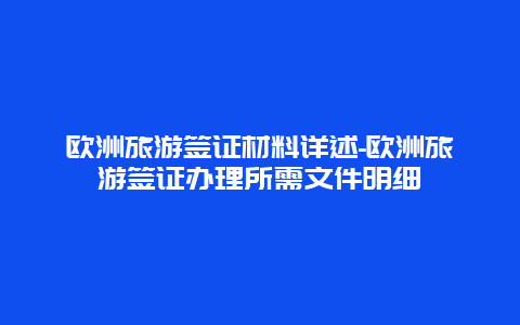 欧洲旅游签证材料详述-欧洲旅游签证办理所需文件明细