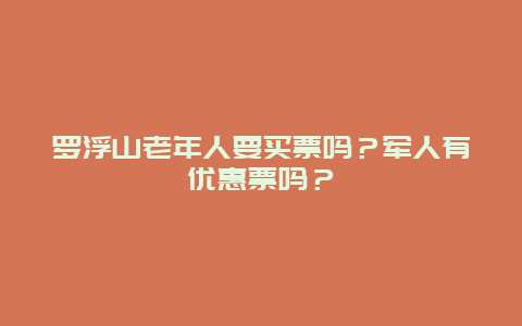 罗浮山老年人要买票吗？军人有优惠票吗？