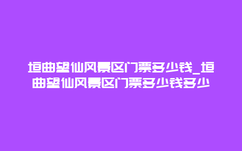 垣曲望仙风景区门票多少钱_垣曲望仙风景区门票多少钱多少