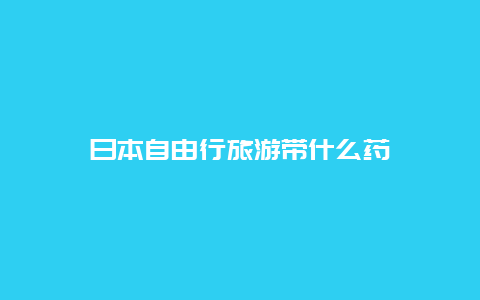 日本自由行旅游带什么药