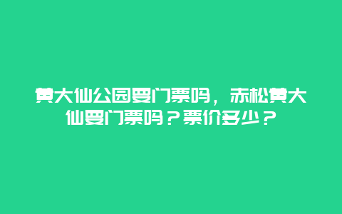 黄大仙公园要门票吗，赤松黄大仙要门票吗？票价多少？