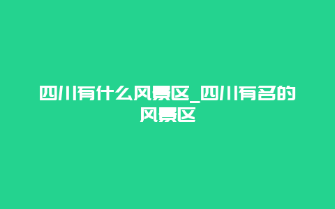 四川有什么风景区_四川有名的风景区