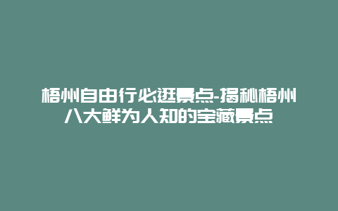 梧州自由行必逛景点-揭秘梧州八大鲜为人知的宝藏景点