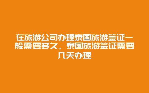 在旅游公司办理泰国旅游签证一般需要多久，泰国旅游签证需要几天办理