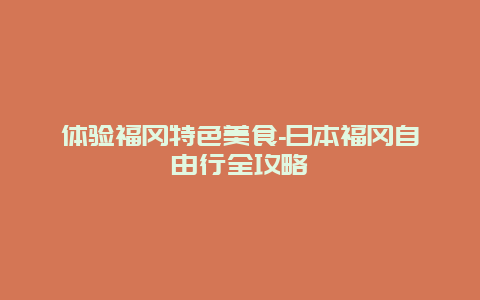 体验福冈特色美食-日本福冈自由行全攻略