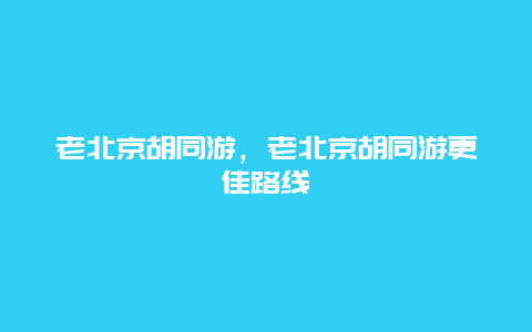 老北京胡同游，老北京胡同游更佳路线