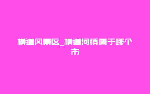 横道风景区_横道河镇属于哪个市