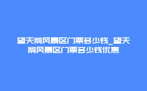 望天鹅风景区门票多少钱_望天鹅风景区门票多少钱优惠