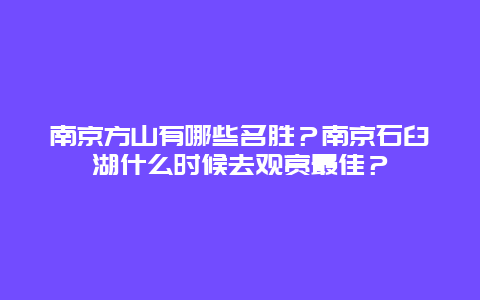 南京方山有哪些名胜？南京石臼湖什么时候去观赏最佳？