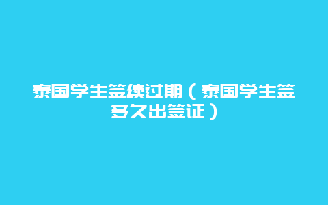 泰国学生签续过期（泰国学生签多久出签证）