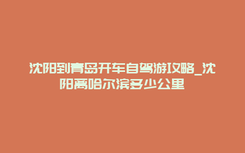 沈阳到青岛开车自驾游攻略_沈阳离哈尔滨多少公里