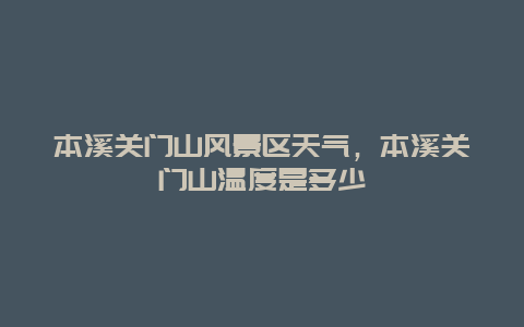 本溪关门山风景区天气，本溪关门山温度是多少