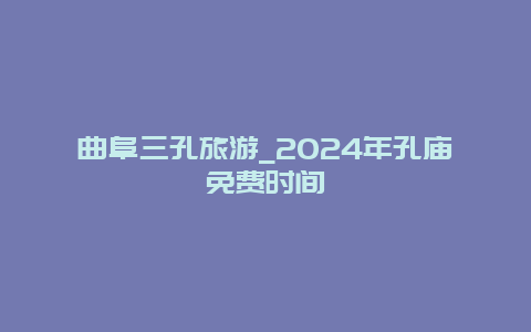 曲阜三孔旅游_2024年孔庙免费时间