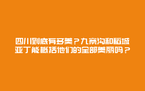 四川到底有多美？九寨沟和稻城亚丁能概括他们的全部美丽吗？