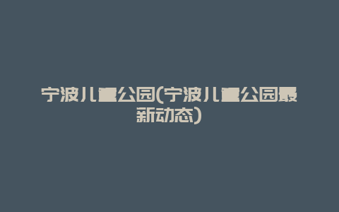 宁波儿童公园，宁波儿童公园最新动态