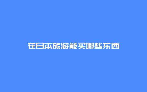 在日本旅游能买哪些东西