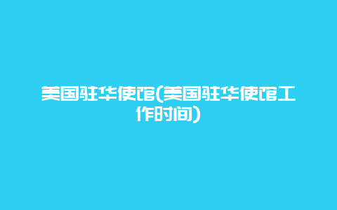 美国驻华使馆，美国驻华使馆工作时间