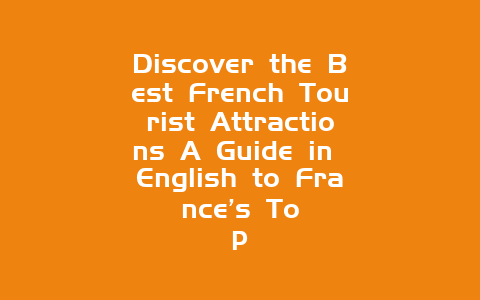 Discover the Best French Tourist Attractions A Guide in English to France’s Top