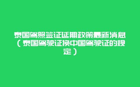 泰国驾照签证延期政策最新消息（泰国驾驶证换中国驾驶证的规定）