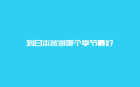 到日本旅游哪个季节最好