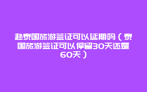 赴泰国旅游签证可以延期吗（泰国旅游签证可以停留30天还是60天）