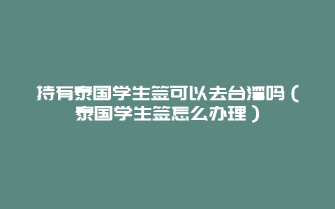 持有泰国学生签可以去台湾吗（泰国学生签怎么办理）