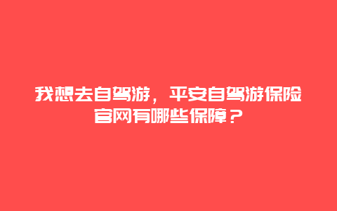 我想去自驾游，平安自驾游保险官网有哪些保障？