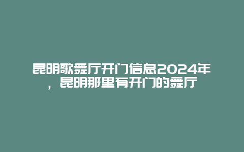 昆明歌舞厅开门信息2024年，昆明那里有开门的舞厅