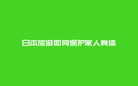 日本旅游如何保护家人身体